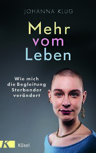 Mehr vom Leben.  Wie mich die Begleitung  Sterbender verändert.